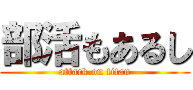 部活もあるし (attack on titan)
