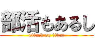 部活もあるし (attack on titan)