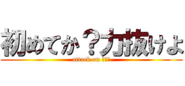 初めてか？力抜けよ (attack on ＴＤＮ)