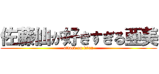 佐藤仙が好きすぎる亜美 (attack on titan)