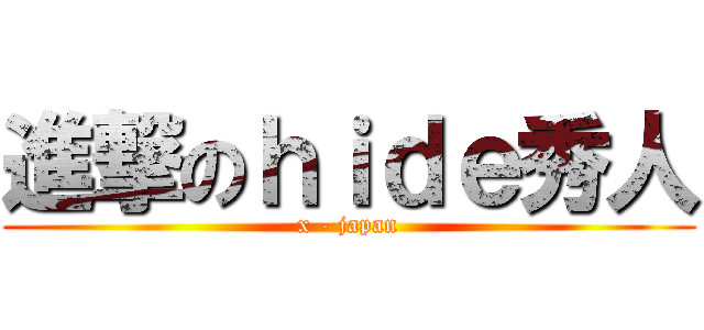進撃のｈｉｄｅ秀人 (x - japan)