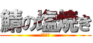 鯖の塩焼き (旨いぞ！)