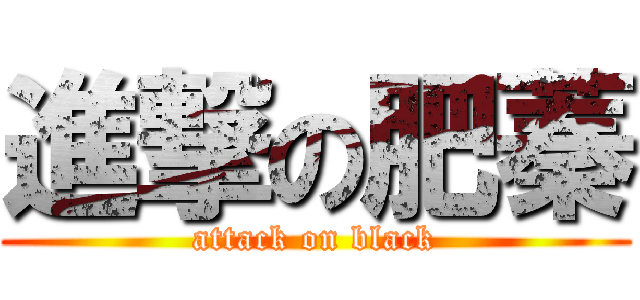 進撃の肥蓁 (attack on black)