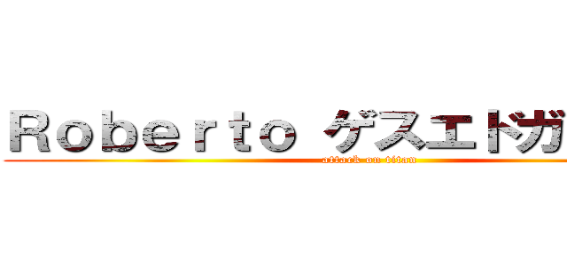 Ｒｏｂｅｒｔｏ ゲスエドガー Ｍ． (attack on titan)