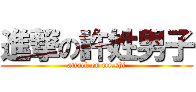 進撃の許姓男子 (attack on mr.shi)