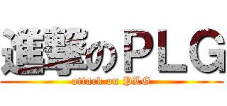 進撃のＰＬＧ (attack on PLG)