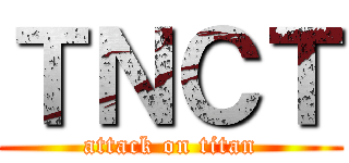ＴＮＣＴ (attack on titan)