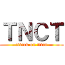 ＴＮＣＴ (attack on titan)