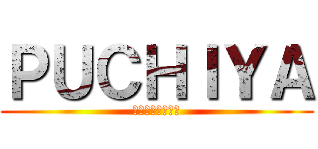 ＰＵＣＨＩＹＡ (世界平和のために)