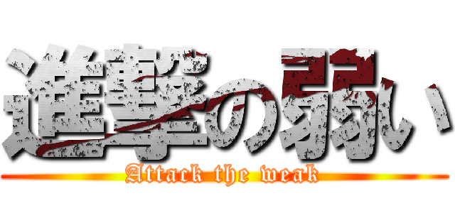 進撃の弱い (Attack the weak)