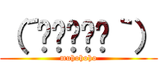 （´≝◞⊖◟≝｀） (muhohoho)