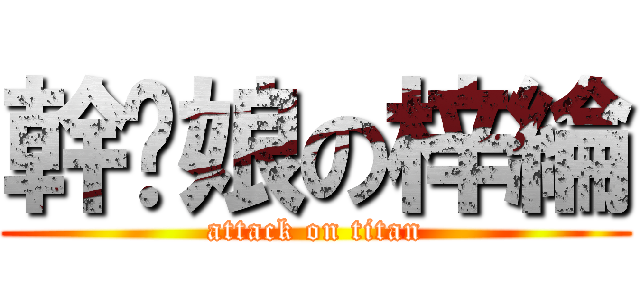 幹您娘の梓綸 (attack on titan)