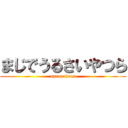 まじでうるさいやつら (uproarious)