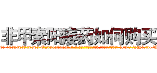 非甲素阳痿药如何购买 (非甲素阳痿药如何购买【电-186x2687x6963-Q278180069元-吉-药-业】我们做的是长期生意,靠的是老客户长期支持 http://sngk.net/AWCviE
)