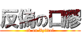 反偽の口膠 (ck on Xylitol)