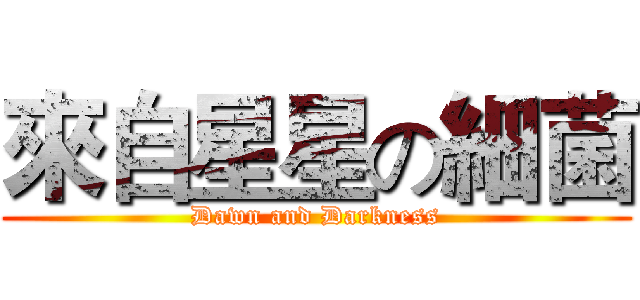 來自星星の細菌 (Dawn and Darkness)