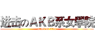 进击のＡＫＢ系女學院 (attack on titan)