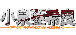 小泉亜希良 (MASKED RIDER AKIRA)