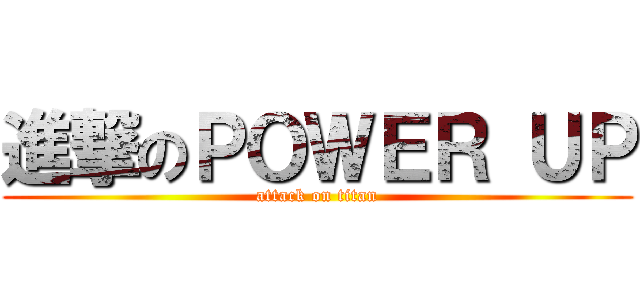 進撃のＰＯＷＥＲ ＵＰ (attack on titan)