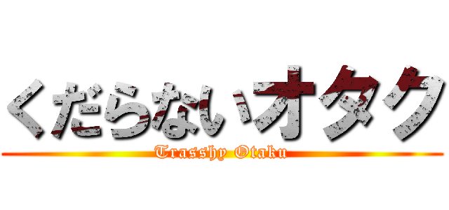 くだらないオタク (Trasshy Otaku)