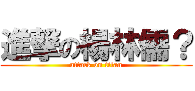 進撃の楊林儒？ (attack on titan)
