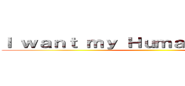 Ｉ ｗａｎｔ ｍｙ Ｈｕｍａｎｉｔｙ ｂａｃｋ ()