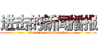 进击的新闻播报 (attack on xinwenbobao)