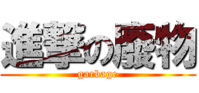進撃の廢物 (garbage)