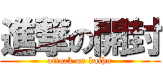 進撃の開封 (attack on kaihu)