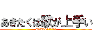 あきたくは歌が上手い (attack on titan)