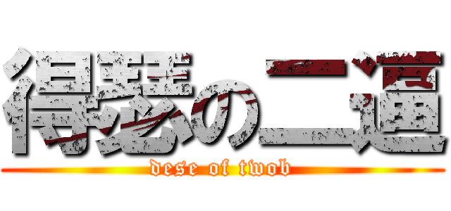 得瑟の二逼 (dese of twob)