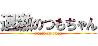 退激のつもちゃん (attack on titan)