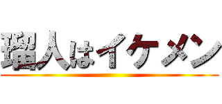 瑠人はイケメン ()