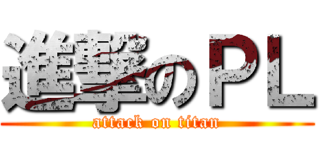 進撃のＰＬ (attack on titan)