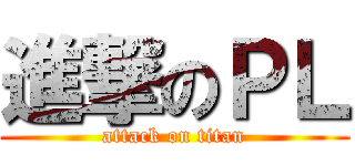 進撃のＰＬ (attack on titan)