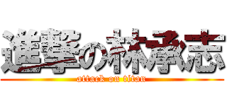 進撃の林承志 (attack on titan)