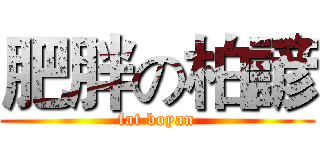 肥胖の柏諺 (fat boyan)