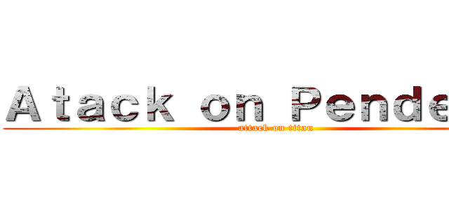 Ａｔａｃｋ ｏｎ Ｐｅｎｄｅｊｏｓ (attack on titan)