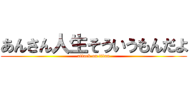 あんさん人生そういうもんだよ (attack on titan)