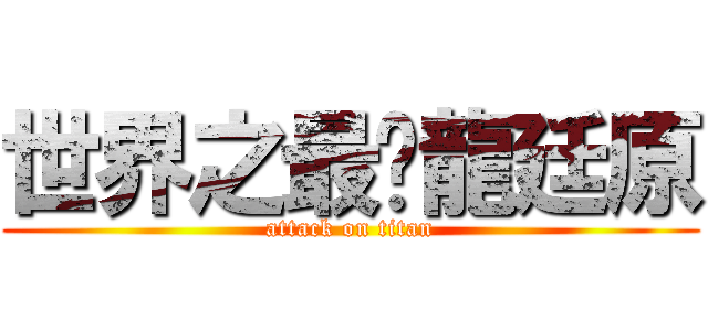 世界之最黃龍廷原 (attack on titan)