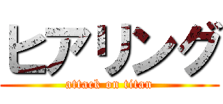 ヒアリング (attack on titan)