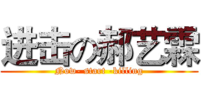进击の郝艺霖 (Now- start -killing)