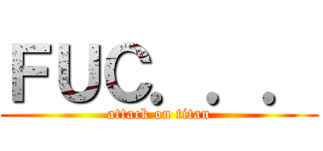 ＦＵＣ．．． (attack on titan)