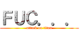 ＦＵＣ．．． (attack on titan)