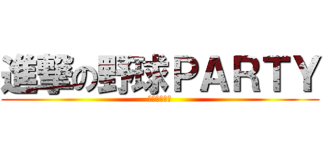 進撃の野球ＰＡＲＴＹ (與小小大星球)