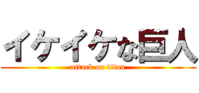 イケイケな巨人 (attack on titan)