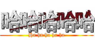 哈哈哈哈哈 (Ha ha ha ha ha)