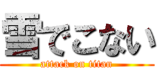 雪でこない (attack on titan)