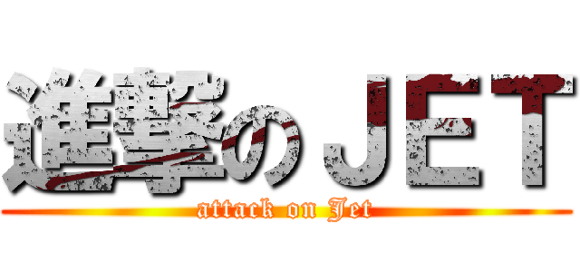 進撃のＪＥＴ (attack on Jet)