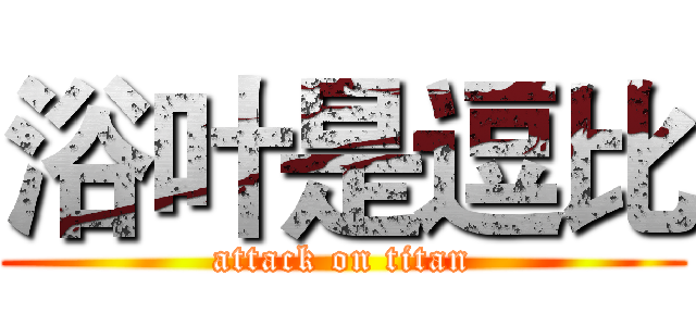 浴叶是逗比 (attack on titan)